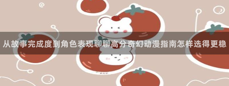 记得香蕉成熟时:从故事完成度到角色表现聊聊高分奇幻动漫指南怎样选得更稳配图