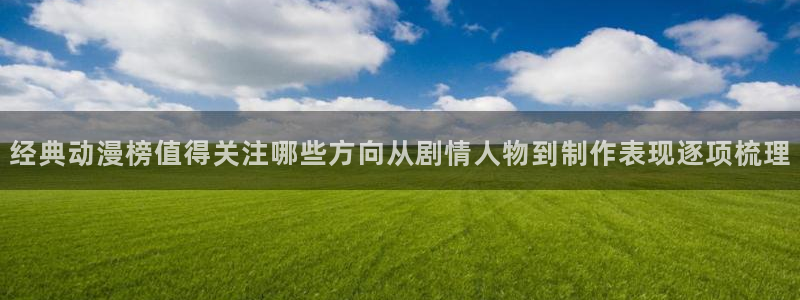 香蕉成熟时在线:经典动漫榜值得关注哪些方向从剧情人物到制作表现逐项梳理配图