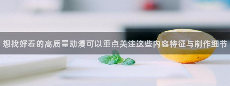 香蕉成熟时2粤语:想找好看的高质量动漫可以重点关注这些内容特征与制作细节配图