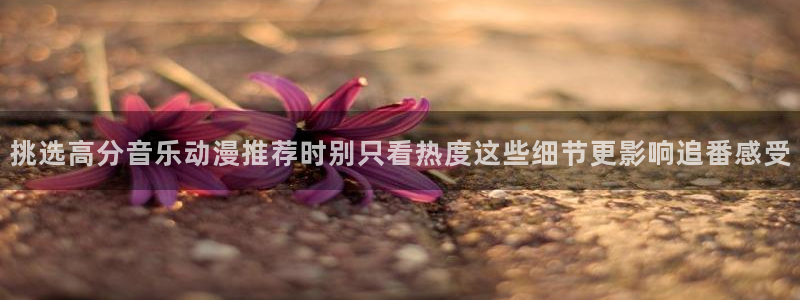 香蕉樱桃成熟时:挑选高分音乐动漫推荐时别只看热度这些细节更影响追番感受配图