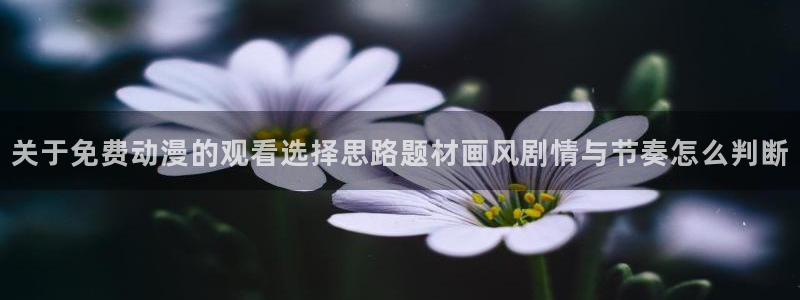 记得香蕉成熟时1:关于免费动漫的观看选择思路题材画风剧情与节奏怎么判断配图