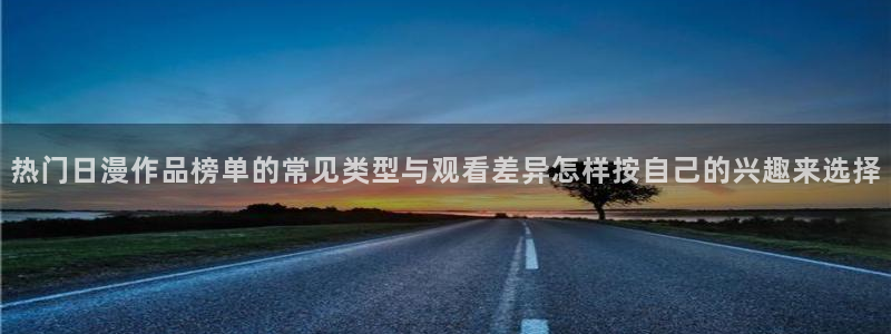 香蕉成熟时在线看：热门日漫作品榜单的常见类型与观看差异怎样按自己的兴趣来选择配图