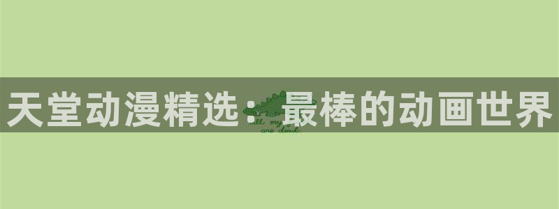 记得香蕉成熟时快播：天堂动漫精选：最棒的动画世界配图