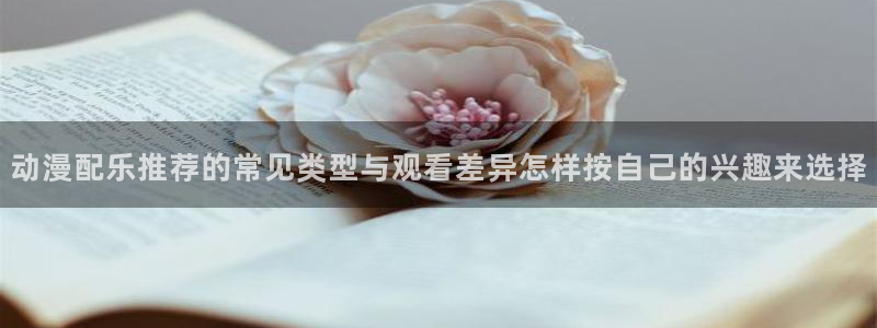 记得香蕉成熟时2迅雷:动漫配乐推荐的常见类型与观看差异怎样按自己的兴趣来选择配图