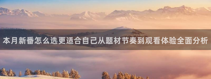 香蕉成熟时2迅雷:本月新番怎么选更适合自己从题材节奏到观看体验全面分析配图