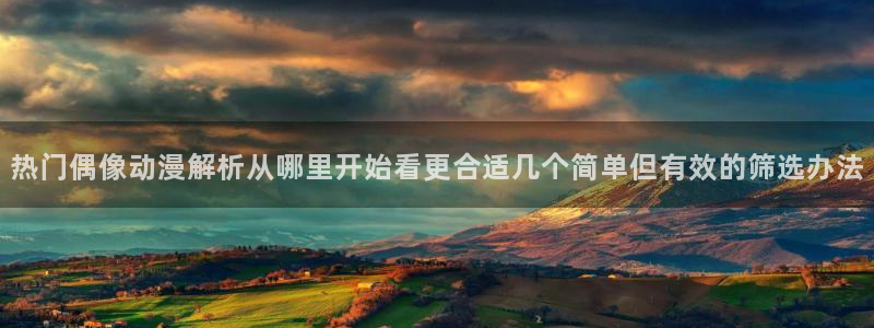 记得香蕉成熟时2迅雷:热门偶像动漫解析从哪里开始看更合适几个简单但有效的筛选办法配图