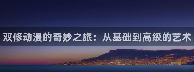 柏安妮香蕉成熟时:双修动漫的奇妙之旅:从基础到高级的艺术配图