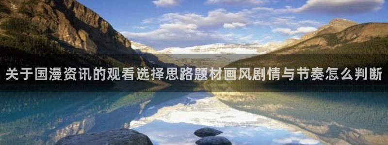 香蕉成熟时2 下载:关于国漫资讯的观看选择思路题材画风剧情与节奏怎么判断配图