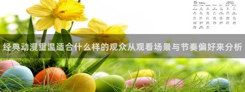 好看站香蕉成熟时:经典动漫重温适合什么样的观众从观看场景与节奏偏好来分析配图