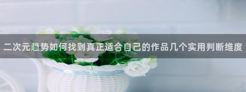当香蕉成熟时:二次元趋势如何找到真正适合自己的作品几个实用判断维度配图
