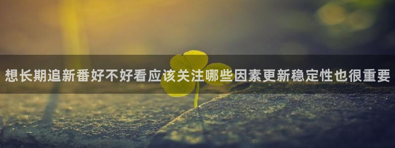 当香蕉成熟时2:想长期追新番好不好看应该关注哪些因素更新稳定性也很重要配图
