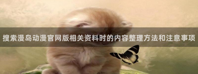 记得香蕉成熟时快播:搜索漫岛动漫官网版相关资料时的内容整理方法和注意事项配图