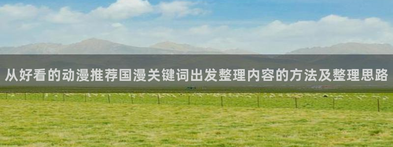 香蕉成熟时3粤语:从好看的动漫推荐国漫关键词出发整理内容的方法及整理思路配图