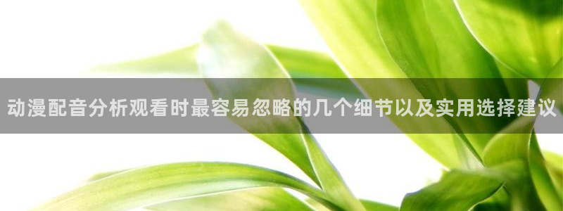 香蕉成熟时 迅雷下载:动漫配音分析观看时最容易忽略的几个细节以及实用选择建议配图