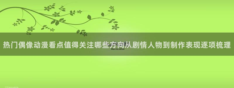 等香蕉成熟时:热门偶像动漫看点值得关注哪些方向从剧情人物到制作表现逐项梳理配图