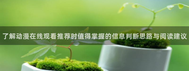 香蕉成熟时 迅雷下载:了解动漫在线观看推荐时值得掌握的信息判断思路与阅读建议配图