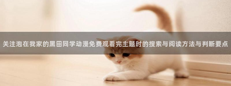 香蕉成熟时在线:关注泡在我家的黑田同学动漫免费观看完主题时的搜索与阅读方法与判断要点配图