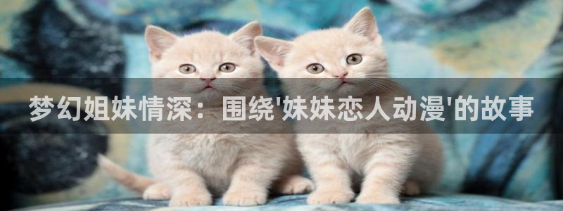 柏安妮香蕉成熟时：梦幻姐妹情深：围绕\'妹妹恋人动漫\'的故事配图