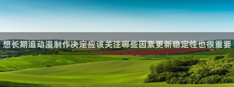 蜜桃成熟时大香蕉:想长期追动漫制作决定应该关注哪些因素更新稳定性也很重要配图