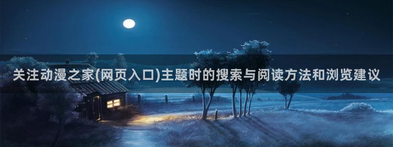 香蕉成熟时迅雷下载:关注动漫之家(网页入口)主题时的搜索与阅读方法和浏览建议配图
