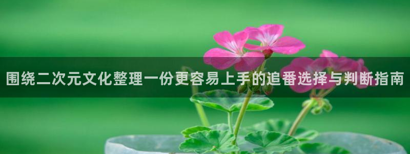 记得香蕉成熟时在线:围绕二次元文化整理一份更容易上手的追番选择与判断指南配图